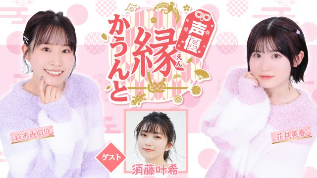 【ゲスト紹介】声優 縁かうんと 2024年3月6日(水) ゲスト「須藤叶希さん」番組へのお便り大募集！