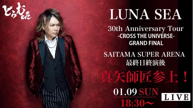 【放送時間変更のお知らせ / 1/9(日)18:00〜→1/9(日)18:30〜】「LUNA SEA 30th Anniversary Tour -CROSS THE UNIVERSE – GRAND FINAL」最終日終演後真矢師匠参上！