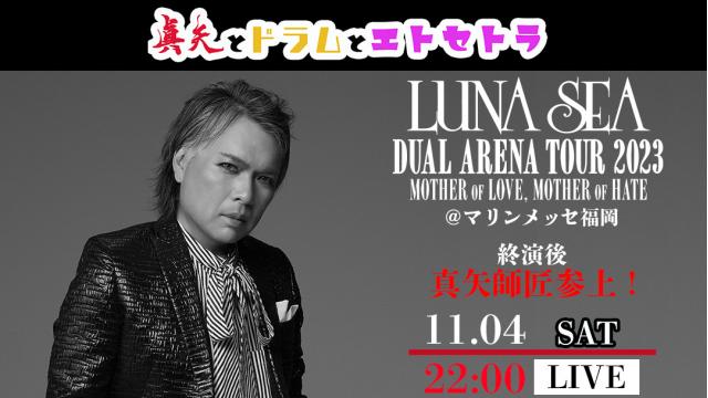 【11/4(土)22:00〜】LUNA SEA DUAL ARENA TOUR 2023 MOTHER OF LOVE, MOTHER OF HATE @マリンメッセ福岡 終演後 真矢師匠参上！