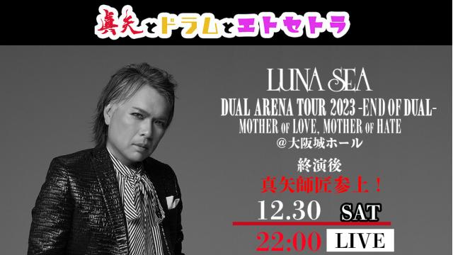 【12/30(土)22:00〜】LUNA SEA DUAL ARENA TOUR 2023 -END OF DUAL- MOTHER OF LOVE, MOTHER OF HATE @大阪城ホール 終演後 真矢師匠参上！
