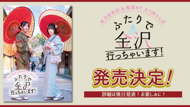 DVD『紫月杏朱彩＆梅澤めぐ オフ旅さんぽ「ふたりで金沢行っちゃいます！」』発売決定！
