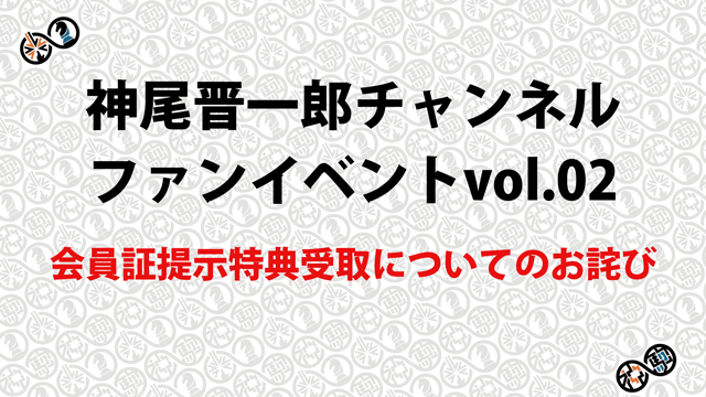 【お詫び】「神尾晋一郎チャンネルファンイベント vol.02」会員証提示特典受取について