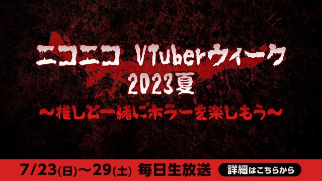 夏本番！推しと一緒にホラーを楽しむ１週間！ 「ニコニコ VTuber ウィーク 2023 夏」7月23日(日)から開催決定