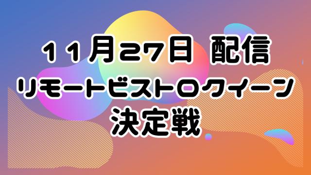 【11月27日配信】リモートビストロクイーン決定戦