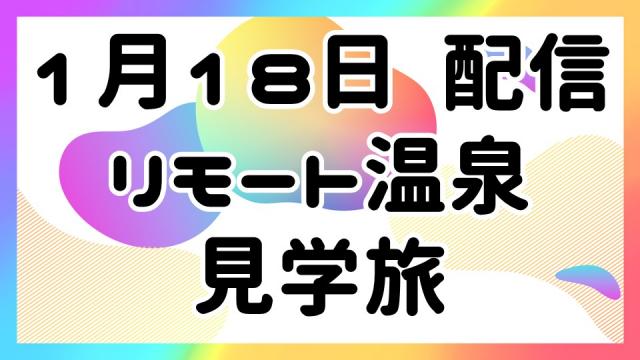 【1月18日配信】リモート温泉 見学旅