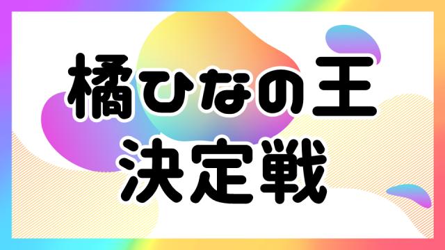 【4月21日配信】橘ひなの王決定戦