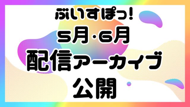 【アーカイブ公開】ぶいすぽっ！アーカイブ公開！【5月・6月】