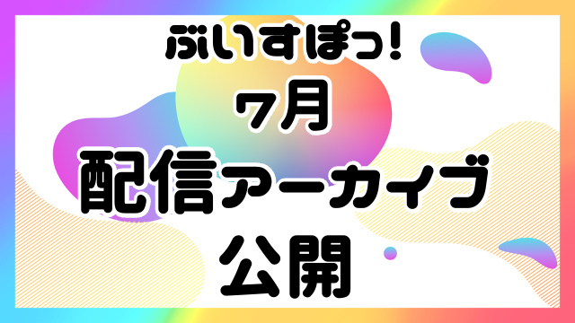 【アーカイブ公開】ぶいすぽっ！アーカイブ公開！【7月】