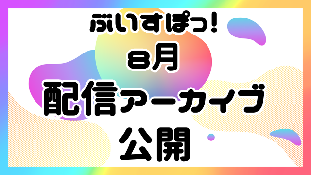 【アーカイブ公開】ぶいすぽっ！アーカイブ公開！【８月】