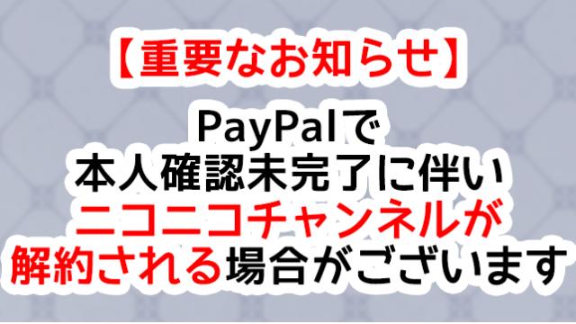 【重要なお知らせ】PayPalで本人確認が必要な方について、本人確認未完了に伴いニコニコチャンネルが解約される場合がございます