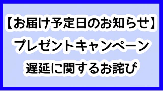 【お届け予定日のお知らせ】1周年記念プレゼントキャンペーンの遅延に関するお詫び