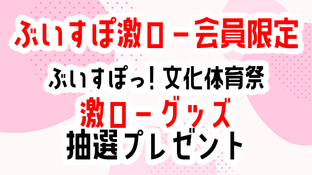 【激ロー会員限定】ぶいすぽ文化体育祭_抽選プレゼント