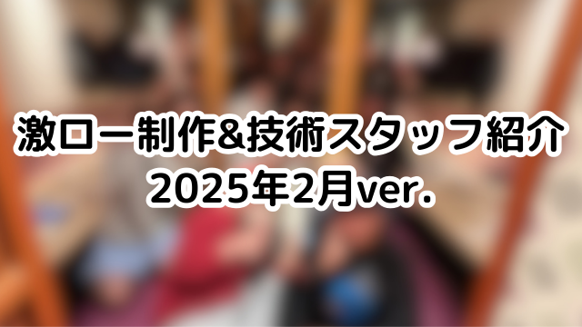 【スタッフブログ】激ロー制作&技術スタッフ紹介_2025年2月ver.