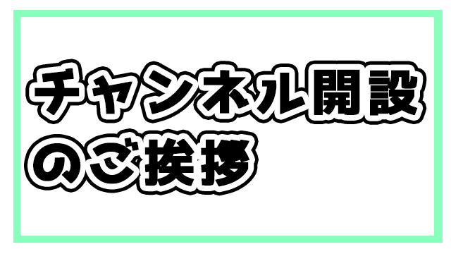 チャンネル開設のご挨拶