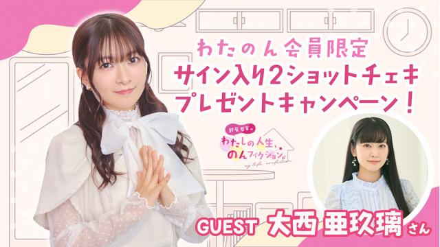 【わたのん会員限定】サイン入り2ショットチェキプレゼントキャンペーン【ゲスト：大西亜玖璃】のお知らせ