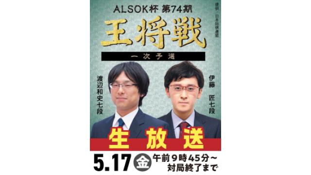 5/17、『ALSOK杯 第74期王将戦』一次予選 伊藤七段 vs 渡辺七段を生放送！