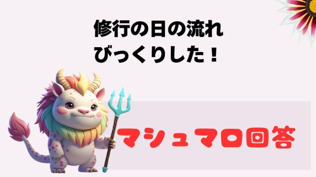 マシュマロ～修行の日の流れ、びっくりした！～