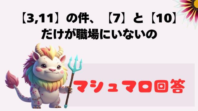 マシュマロ～【3,11】の件だけど、【7】と【10】だけが職場にいないの～