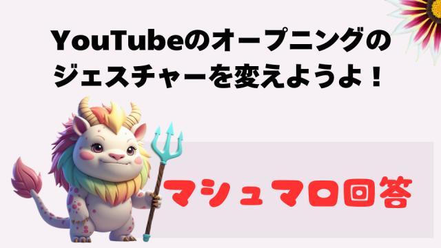 マシュマロ～YouTubeのオープニングのジェスチャーを変えようよ！～