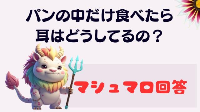 マシュマロ～パンの中を食べ終わったら耳はどうしてるの？～