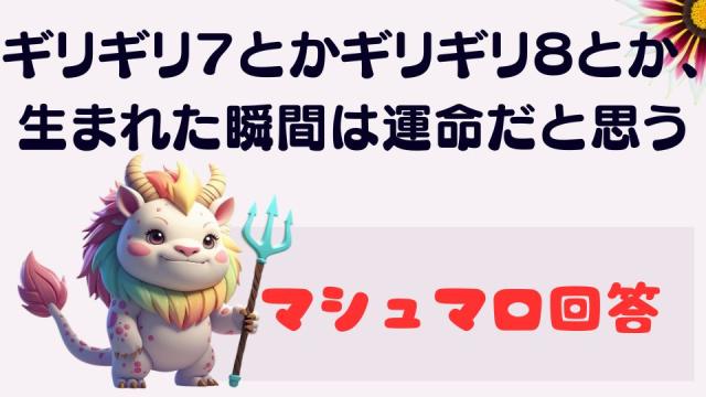 マシュマロ～ギリギリ７とかギリギリ８とか、生まれた瞬間は運命だと思うの～