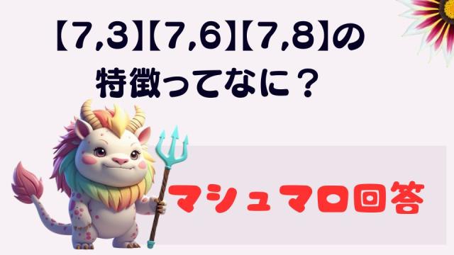 マシュマロ～【7,3】【7,6】【7,8】の特徴ってなに？～