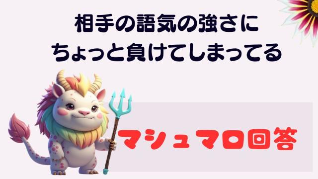 マシュマロ～お相手の語気の強さにちょっと負けてるの～