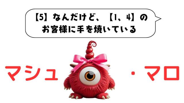 マシュマロ～【5】なんだけど、【1、4】のお客様に手を焼いている～