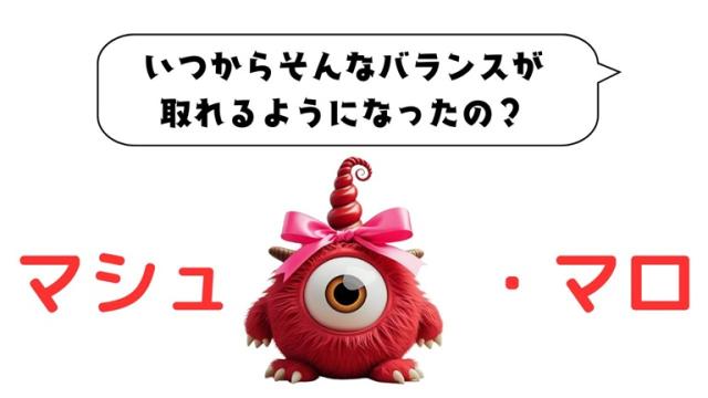 マシュマロ～いつからそんなバランスが取れるようになったの？～