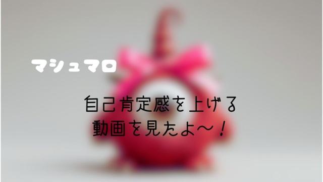 マシュマロ～自己肯定感を上げる動画を見たよ～！～