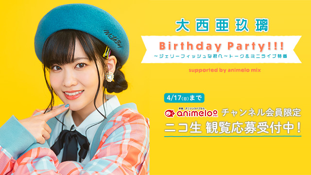 大西亜玖璃バースデー特番観覧ご招待！【4/17(日)まで】