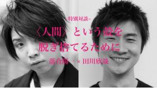 【特別対談】落合陽一×田川欣哉 〈人間〉という殻を脱ぎ捨てるために 後編（PLANETSアーカイブス）