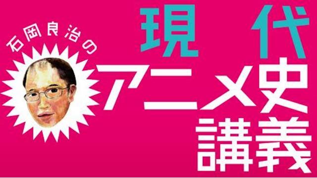 石岡良治の現代アニメ史講義の記事 Daily Planets Planetsチャンネル Planets 第二次惑星開発委員会 ニコニコチャンネル 社会 言論