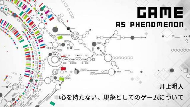 井上明人『中心をもたない、現象としてのゲームについて』特別編　認知的作品　〈いま・ここ〉を切り取ることをめぐって・後編