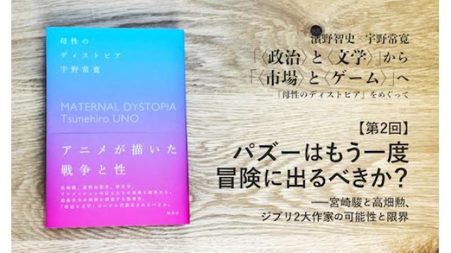 パズーはもう一度冒険に出るべきか？——宮崎駿と高畑勲、ジブリ2大作家の可能性と限界　濱野智史×宇野常寛「〈政治〉と〈文学〉」から「〈市場〉と〈ゲーム〉」へ——『母性のディストピア』をめぐって（２）
