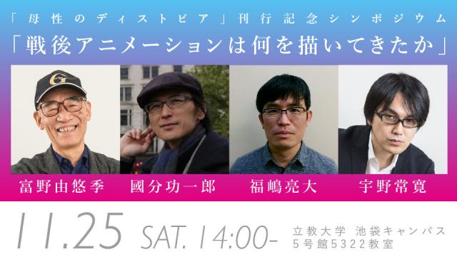 【入場受付方法変更】富野由悠季×國分功一郎×福嶋亮大×宇野常寛　11/25（土）開催！『母性のディストピア』刊行記念シンポジウム 「戦後アニメーションは何を描いてきたか」（号外：イベント情報のお知らせ）