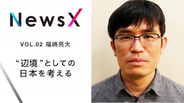 ☆号外特集③☆ 宇野常寛 NewsX vol.2  ゲスト：福嶋亮大「“辺境”としての日本を考える」