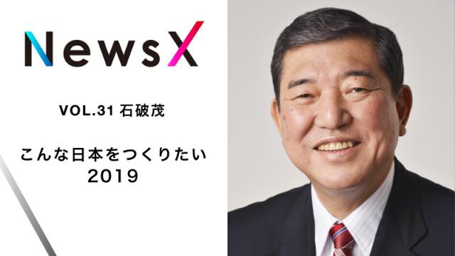 宇野常寛　NewsX vol.31 ゲスト：石破茂「こんな日本をつくりたい2019」【毎週月曜配信】