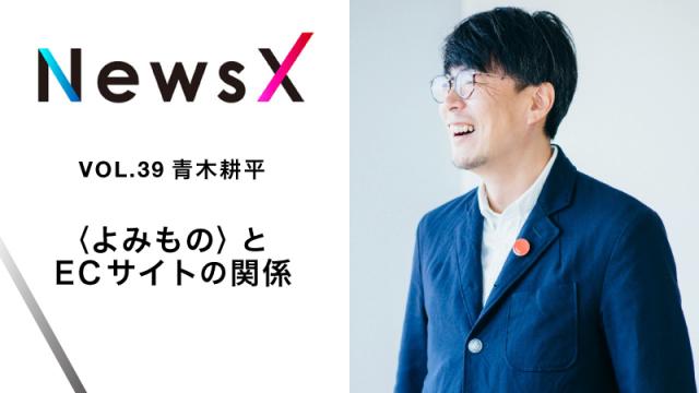 宇野常寛　NewsX vol.39 ゲスト：青木耕平「〈よみもの〉とECサイトの関係」【毎週月曜配信】