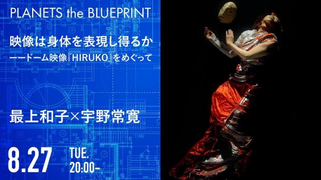 今夜20:00から生放送！最上和子×宇野常寛「映像は身体を表現し得るか ──ドーム映像『HIRUKO』をめぐって」2019.8.27/PLANETS the BLUEPRINT