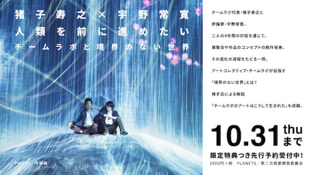 10月31日（木）まで限定冊子つき・先行予約を受付開始！猪子寿之×宇野常寛『人類を前に進めたい　チームラボと境界のない世界』