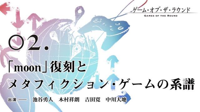 今夜20:00から生放送！池谷勇人×木村祥朗×吉田寛×中川大地「『moon』復刻と メタフィクション・ゲームの系譜」2019.10.31/GAME OF THE ROUND