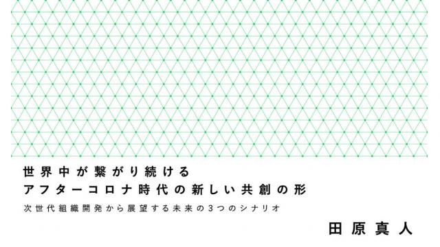 ［特別寄稿］世界中が繋がり続けるアフターコロナ時代の新しい共創の形（後編） ──次世代組織開発から展望する未来の３つのシナリオ　田原真人