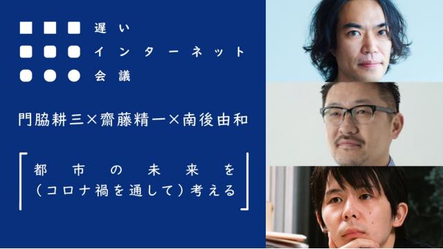 【今夜21時から見逃し配信！】門脇耕三×齋藤精一×南後由和「都市の未来を（コロナ禍を通して）考える」