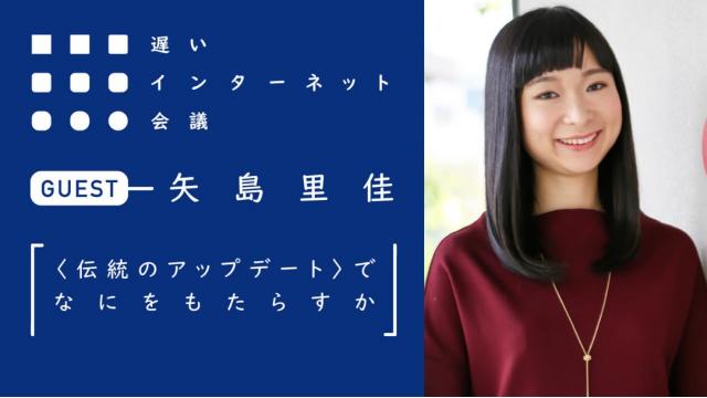 【今夜21時から見逃し配信！】矢島里佳「〈伝統のアップデート〉でなにをもたらすか」