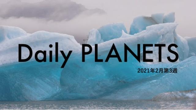 Daily PLANETS 2021年2月第3週のハイライト