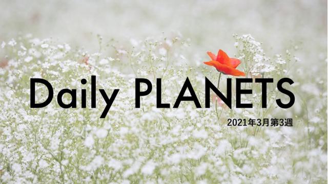 Daily PLANETS 2021年３月第３週のハイライト