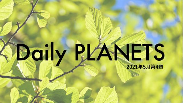 Daily PLANETS 2021年５月第４週のハイライト