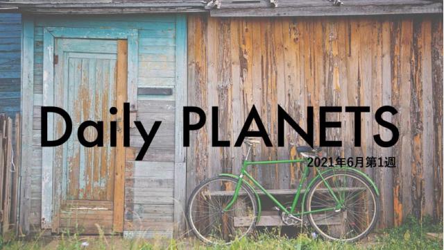 Daily PLANETS 2021年６月第１週のハイライト