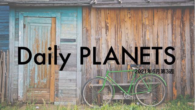 Daily PLANETS 2021年６月第３週のハイライト